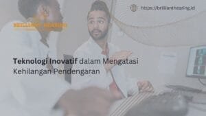 Teknologi Inovatif dalam Mengatasi Kehilangan Pendengaran