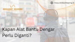 Kapan Alat Bantu Dengar Perlu Diganti?